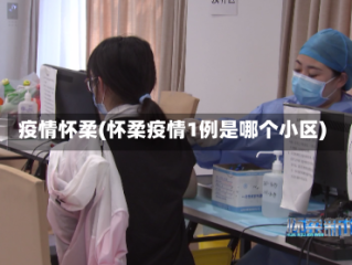 疫情怀柔(怀柔疫情1例是哪个小区)