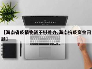 【海南省疫情物资不够咋办,海南抗疫资金问题】