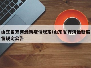 山东省齐河最新疫情规定/山东省齐河最新疫情规定公告