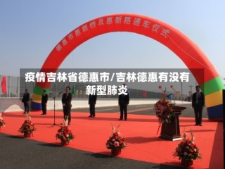 疫情吉林省德惠市/吉林德惠有没有新型肺炎