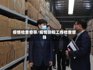 疫情检查督导/疫情防控工作检查督导