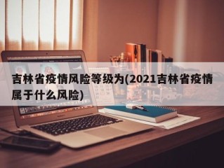 吉林省疫情风险等级为(2021吉林省疫情属于什么风险)