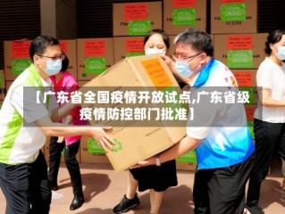 【广东省全国疫情开放试点,广东省级疫情防控部门批准】