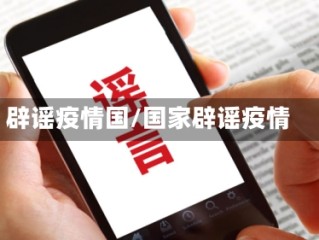辟谣疫情国/国家辟谣疫情