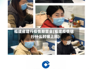 福建省建行疫情期营业(福建疫情银行什么时候上班)