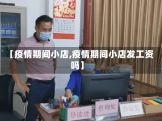【疫情期间小店,疫情期间小店发工资吗】