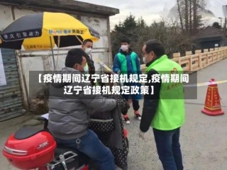 【疫情期间辽宁省接机规定,疫情期间辽宁省接机规定政策】