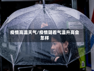 疫情高温天气/疫情随着气温升高会怎样