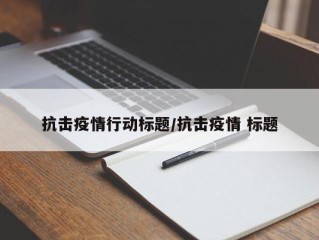 抗击疫情行动标题/抗击疫情 标题