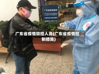 广东省疫情防控人员(广东省疫情控制措施)