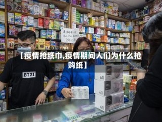 【疫情抢纸巾,疫情期间人们为什么抢购纸】