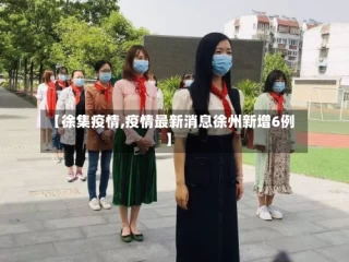 【徐集疫情,疫情最新消息徐州新增6例】