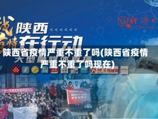陕西省疫情严重不重了吗(陕西省疫情严重不重了吗现在)