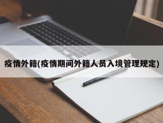 疫情外籍(疫情期间外籍人员入境管理规定)