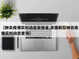 【肺炎疫情实时动态安微省,安徽新型肺炎疫情实时动态查询】