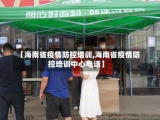 【海南省疫情防控培训,海南省疫情防控培训中心电话】