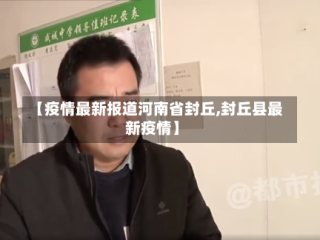 【疫情最新报道河南省封丘,封丘县最新疫情】