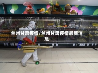 兰州甘肃疫情/兰州甘肃疫情最新消息