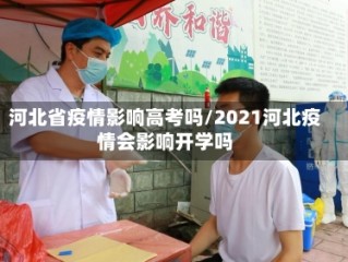 河北省疫情影响高考吗/2021河北疫情会影响开学吗