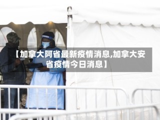 【加拿大阿省最新疫情消息,加拿大安省疫情今日消息】