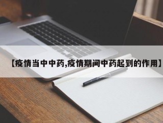 【疫情当中中药,疫情期间中药起到的作用】
