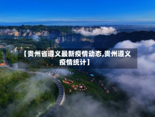 【贵州省遵义最新疫情动态,贵州遵义疫情统计】