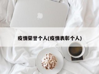 疫情荣誉个人(疫情表彰个人)