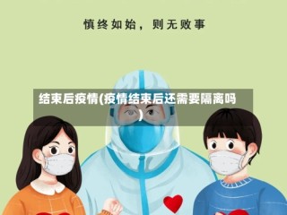 结束后疫情(疫情结束后还需要隔离吗)