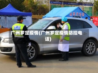 广州罗定疫情(广州罗定疫情防控电话)