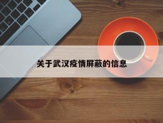 关于武汉疫情屏蔽的信息
