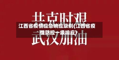 江西省疫情应急响应级别(江西省疫情防控一级响应)-第2张图片