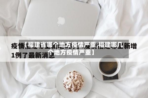 【福建省哪个地方疫情严重,福建哪几个地方疫情严重】-第3张图片