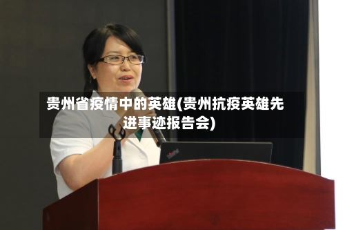 贵州省疫情中的英雄(贵州抗疫英雄先进事迹报告会)-第2张图片