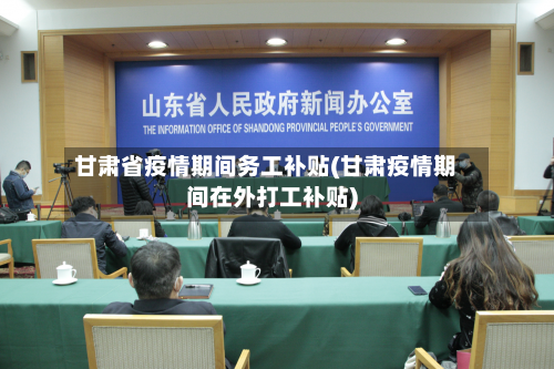 甘肃省疫情期间务工补贴(甘肃疫情期间在外打工补贴)-第1张图片