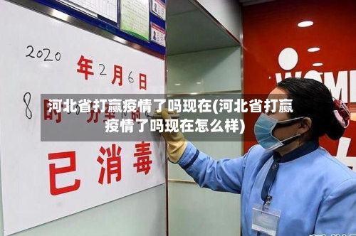 河北省打赢疫情了吗现在(河北省打赢疫情了吗现在怎么样)-第2张图片