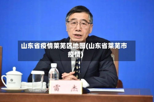 山东省疫情莱芜区地图(山东省莱芜市疫情)-第2张图片
