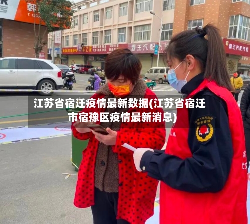 江苏省宿迁疫情最新数据(江苏省宿迁市宿豫区疫情最新消息)-第1张图片