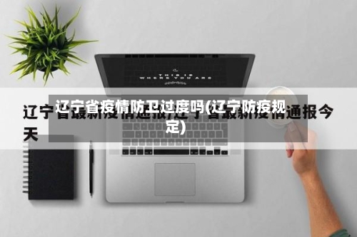 辽宁省疫情防卫过度吗(辽宁防疫规定)-第1张图片