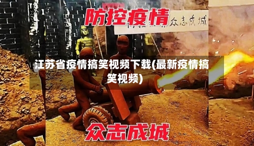 江苏省疫情搞笑视频下载(最新疫情搞笑视频)-第1张图片