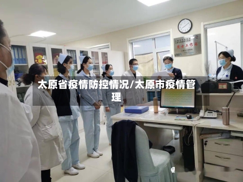 太原省疫情防控情况/太原市疫情管理-第3张图片