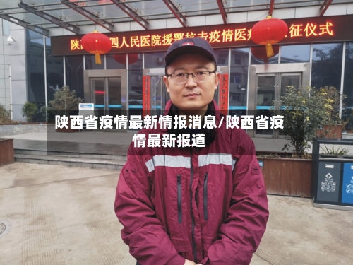 陕西省疫情最新情报消息/陕西省疫情最新报道-第1张图片