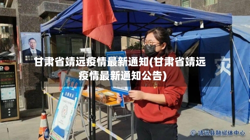 甘肃省靖远疫情最新通知(甘肃省靖远疫情最新通知公告)-第1张图片