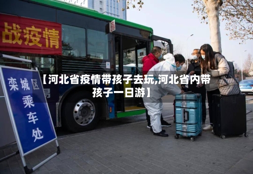 【河北省疫情带孩子去玩,河北省内带孩子一日游】-第2张图片
