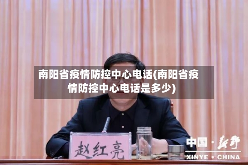 南阳省疫情防控中心电话(南阳省疫情防控中心电话是多少)-第1张图片