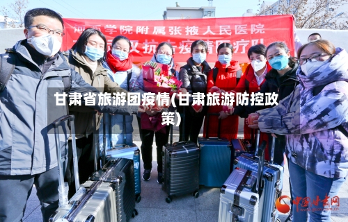 甘肃省旅游团疫情(甘肃旅游防控政策)-第1张图片