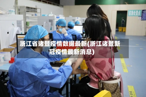 浙江省诸暨疫情数据最新(浙江诸暨新冠疫情最新消息)-第1张图片