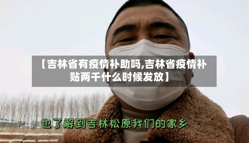 【吉林省有疫情补助吗,吉林省疫情补贴两千什么时候发放】-第2张图片