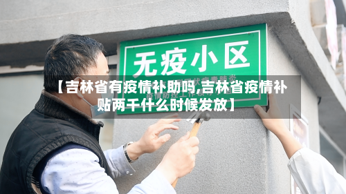 【吉林省有疫情补助吗,吉林省疫情补贴两千什么时候发放】-第3张图片