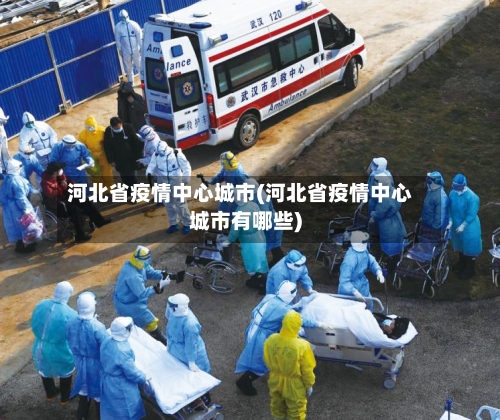 河北省疫情中心城市(河北省疫情中心城市有哪些)-第1张图片