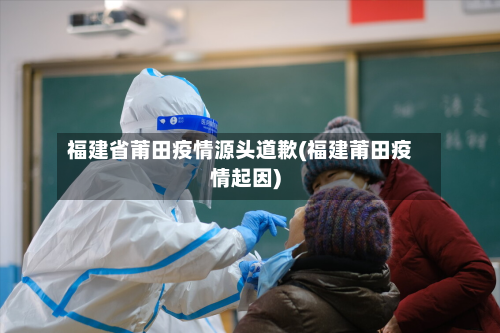 福建省莆田疫情源头道歉(福建莆田疫情起因)-第1张图片